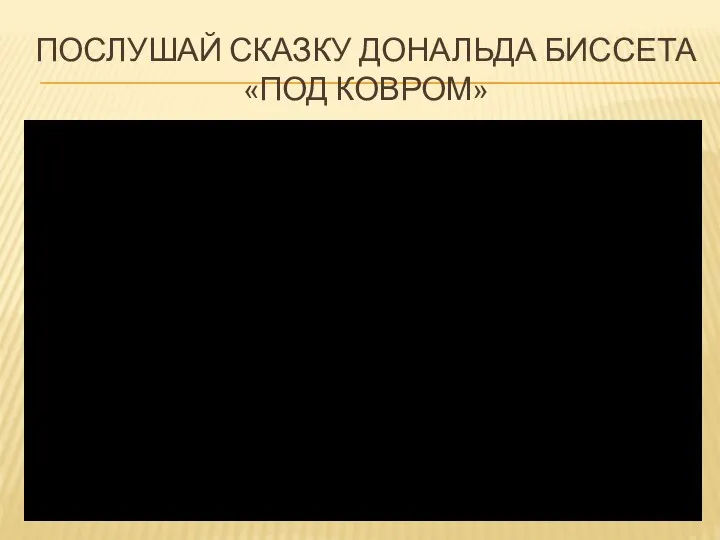 ПОСЛУШАЙ СКАЗКУ ДОНАЛЬДА БИССЕТА «ПОД КОВРОМ»