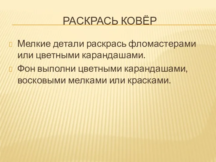 РАСКРАСЬ КОВЁР Мелкие детали раскрась фломастерами или цветными карандашами. Фон выполни цветными