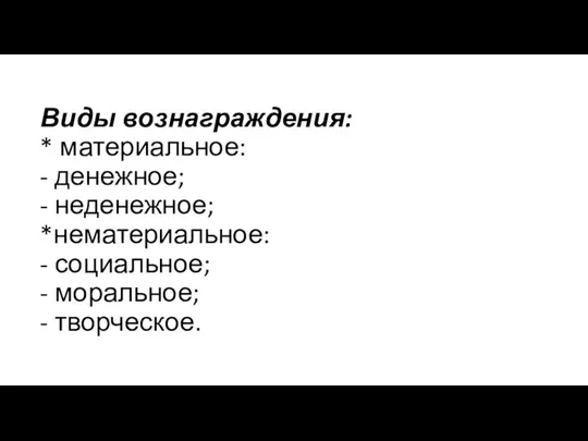 Виды вознаграждения: * материальное: - денежное; - неденежное; *нематериальное: - социальное; - моральное; - творческое.