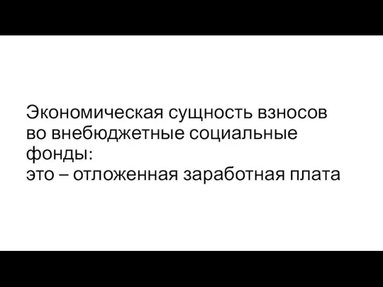 Экономическая сущность взносов во внебюджетные социальные фонды: это – отложенная заработная плата