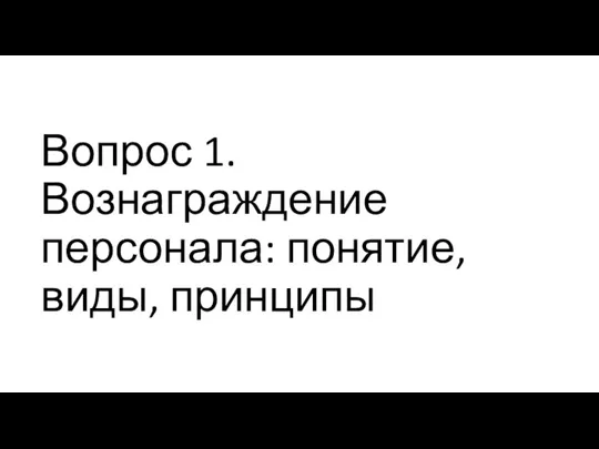 Вопрос 1. Вознаграждение персонала: понятие, виды, принципы