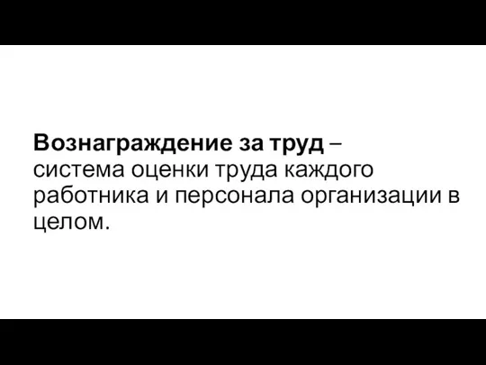 Вознаграждение за труд – система оценки труда каждого работника и персонала организации в целом.