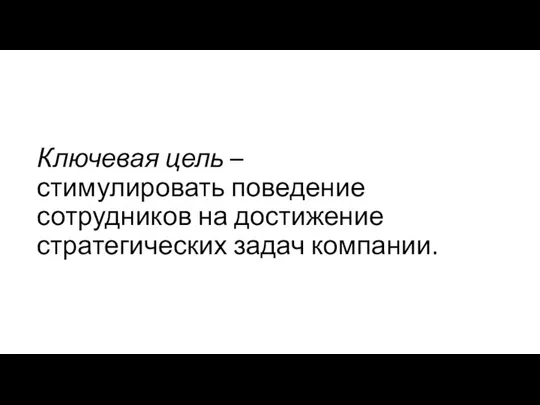 Ключевая цель – стимулировать поведение сотрудников на достижение стратегических задач компании.