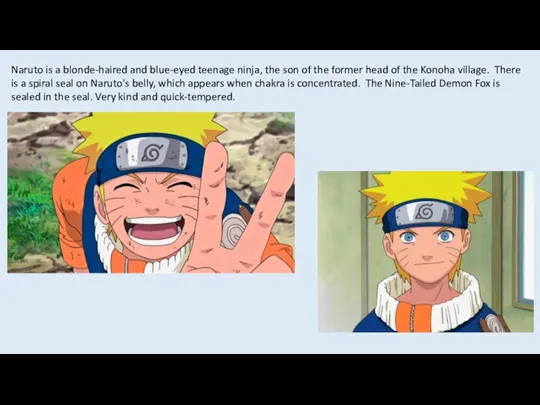 Naruto is a blonde-haired and blue-eyed teenage ninja, the son of the