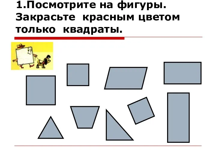 1.Посмотрите на фигуры. Закрасьте красным цветом только квадраты.