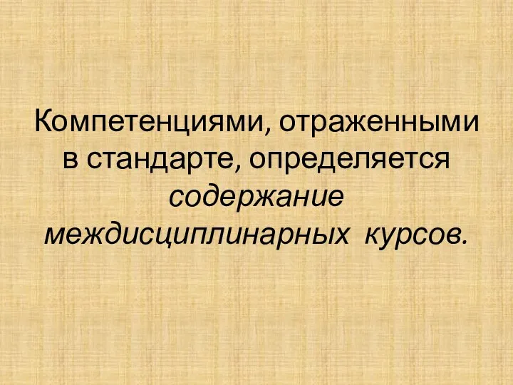 Компетенциями, отраженными в стандарте, определяется содержание междисциплинарных курсов.