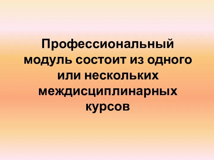 Профессиональный модуль состоит из одного или нескольких междисциплинарных курсов