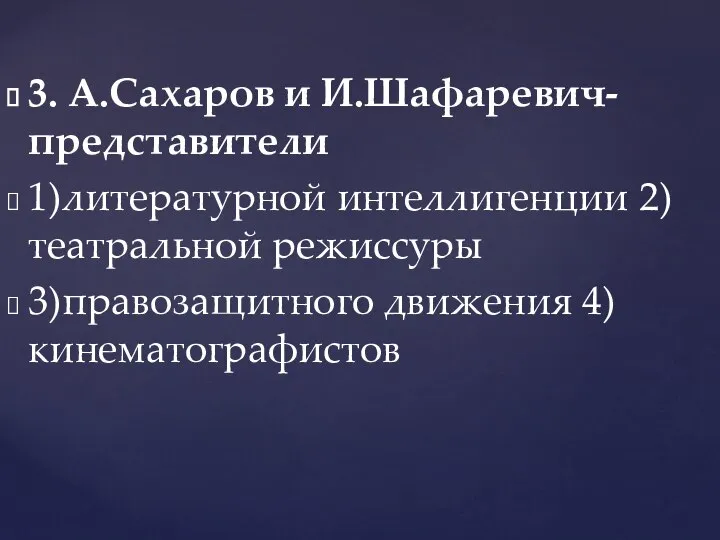 3. А.Сахаров и И.Шафаревич- представители 1)литературной интеллигенции 2)театральной режиссуры 3)правозащитного движения 4)кинематографистов