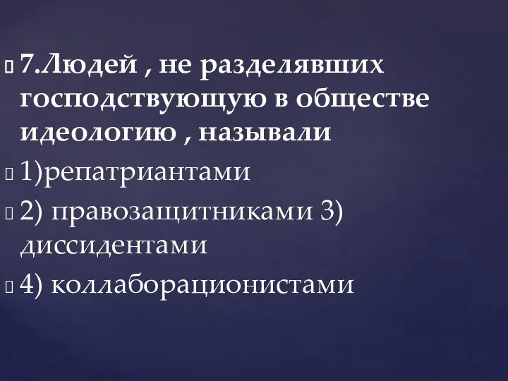 7.Людей , не разделявших господствующую в обществе идеологию , называли 1)репатриантами 2) правозащитниками 3)диссидентами 4) коллаборационистами