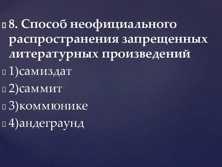 8. Способ неофициального распространения запрещенных литературных произведений 1)самиздат 2)саммит 3)коммюнике 4)андеграунд