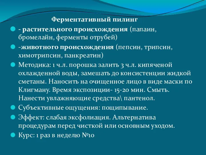 Ферментативный пилинг - растительного происхождения (папаин, бромелайн, ферменты отрубей) -животного происхождения (пепсин,