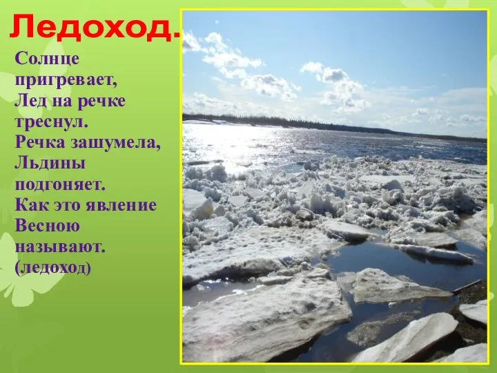 Ледоход. Солнце пригревает, Лед на речке треснул. Речка зашумела, Льдины подгоняет. Как