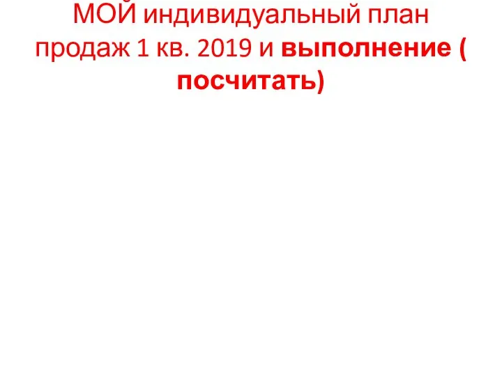 МОЙ индивидуальный план продаж 1 кв. 2019 и выполнение ( посчитать)