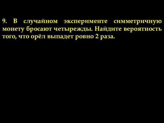 9. В случайном эксперименте симметричную монету бросают четырежды. Найдите вероятность того, что