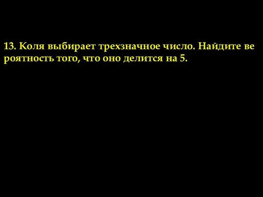 13. Коля вы­би­ра­ет трех­знач­ное число. Най­ди­те ве­ро­ят­ность того, что оно де­лит­ся на 5.