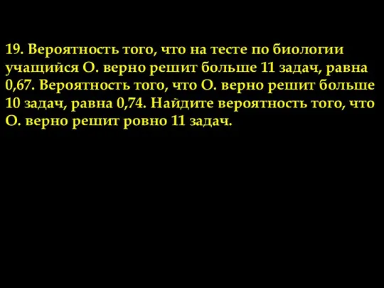 19. Вероятность того, что на тесте по биологии учащийся О. верно решит