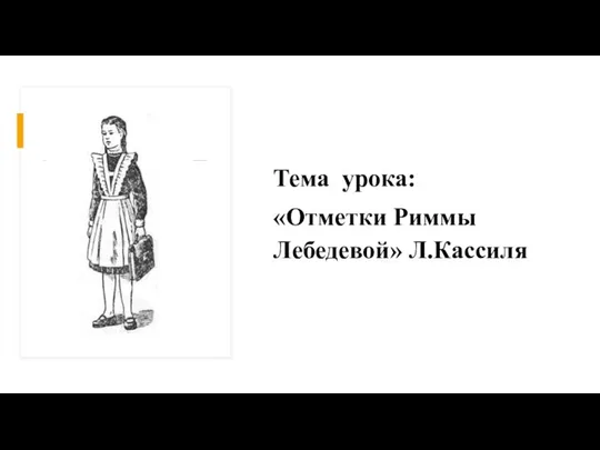 Тема урока: «Отметки Риммы Лебедевой» Л.Кассиля