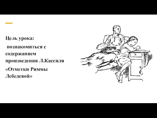 Цель урока: познакомиться с содержанием произведения Л.Кассиля «Отметки Риммы Лебедевой»