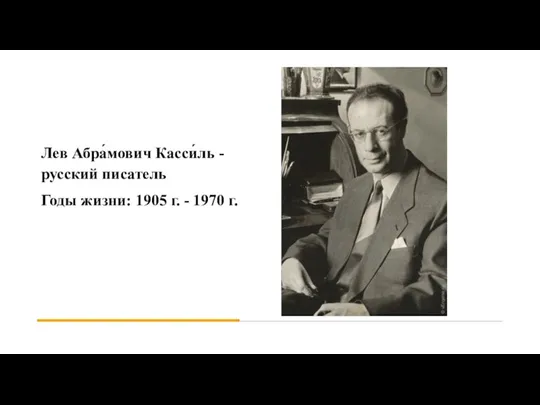 Лев Абра́мович Касси́ль - русский писатель Годы жизни: 1905 г. - 1970 г.