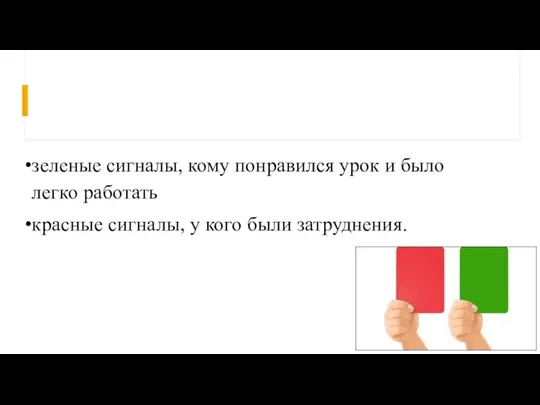 зеленые сигналы, кому понравился урок и было легко работать красные сигналы, у кого были затруднения.