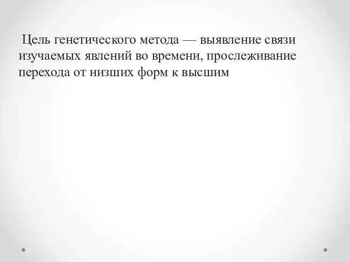 Цель генетического мето­да — выявление связи изучаемых явлений во времени, прослеживание перехода