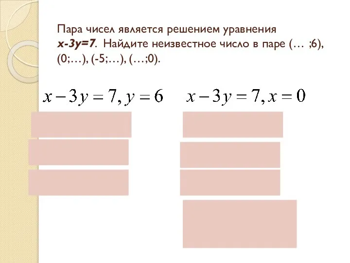 Пара чисел является решением уравнения х-3у=7. Найдите неизвестное число в паре (… ;6), (0;…), (-5;…), (…;0).