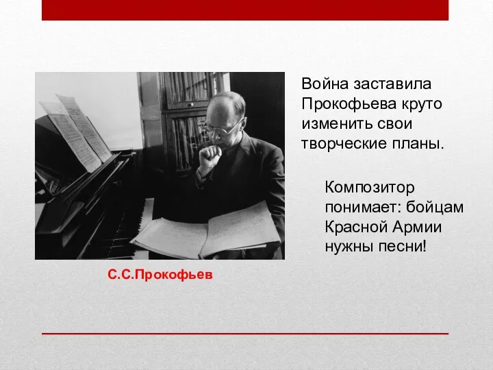 Война заставила Прокофьева круто изменить свои творческие планы. Композитор понимает: бойцам Красной Армии нужны песни! С.С.Прокофьев