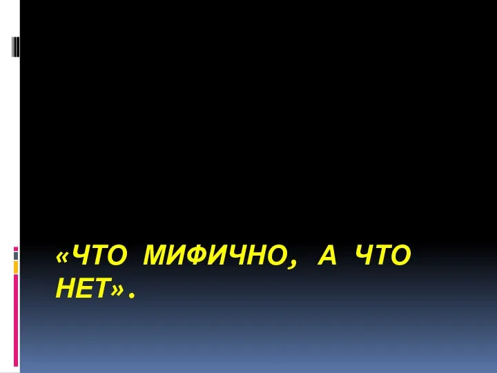 «ЧТО МИФИЧНО, А ЧТО НЕТ».