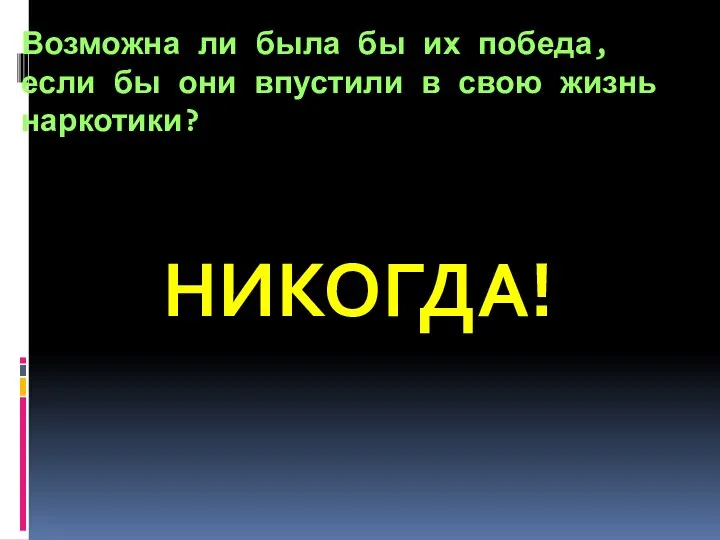 Возможна ли была бы их победа, если бы они впустили в свою жизнь наркотики? НИКОГДА!