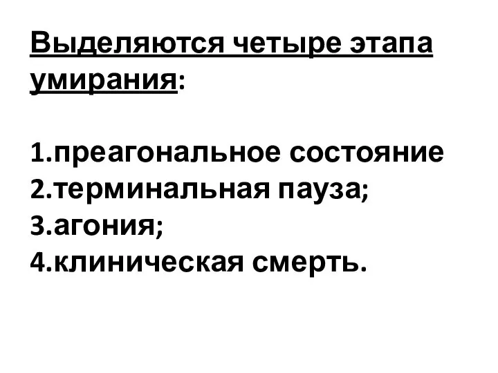 Выделяются четыре этапа умирания: 1.преагональное состояние 2.терминальная пауза; 3.агония; 4.клиническая смерть.