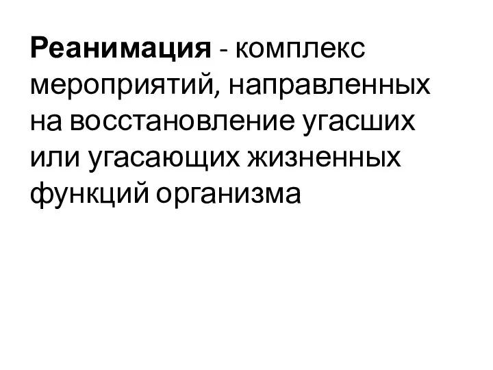 Реанимация - комплекс мероприятий, направленных на восстановление угасших или угасающих жизненных функций организма