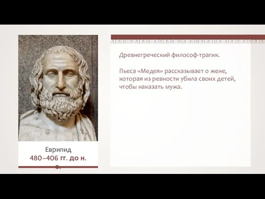 Древнегреческий философ-трагик. Пьеса «Медея» рассказывает о жене, которая из ревности убила своих