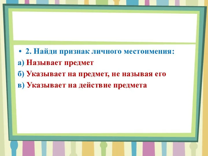 2. Найди признак личного местоимения: а) Называет предмет б) Указывает на предмет,