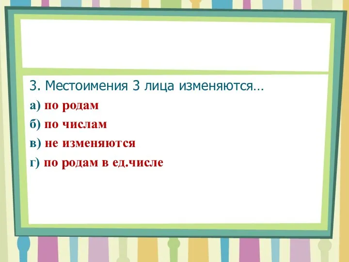 3. Местоимения 3 лица изменяются… а) по родам б) по числам в)