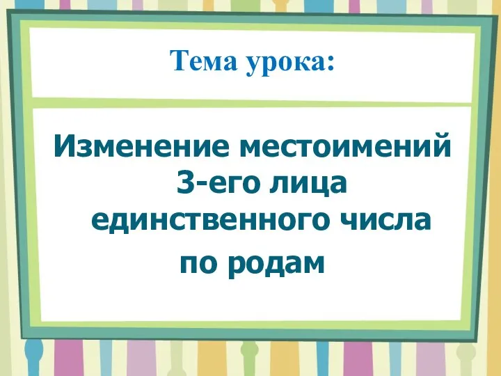 Тема урока: Изменение местоимений 3-его лица единственного числа по родам