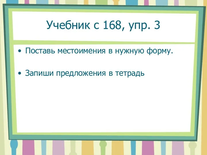 Учебник с 168, упр. 3 Поставь местоимения в нужную форму. Запиши предложения в тетрадь