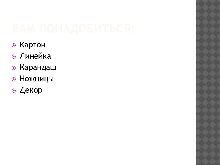 ВАМ ПОНАДОБИТЬСЯ: Картон Линейка Карандаш Ножницы Декор