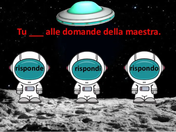 Tu ___ alle domande della maestra.