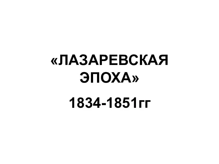 «ЛАЗАРЕВСКАЯ ЭПОХА» 1834-1851гг