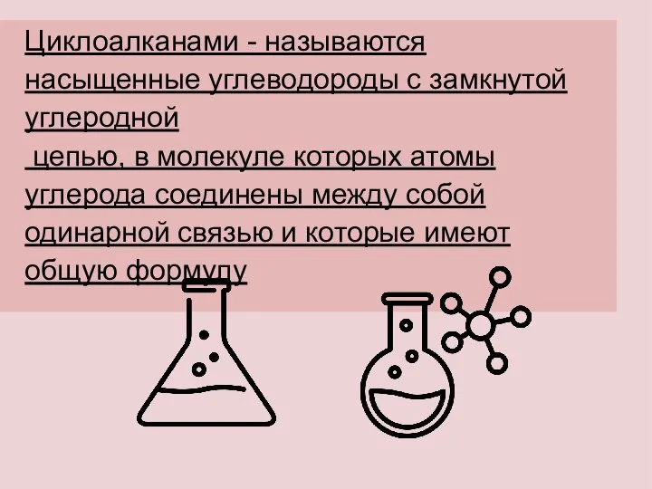 Циклоалканами - называются насыщенные углеводороды с замкнутой углеродной цепью, в молекуле которых