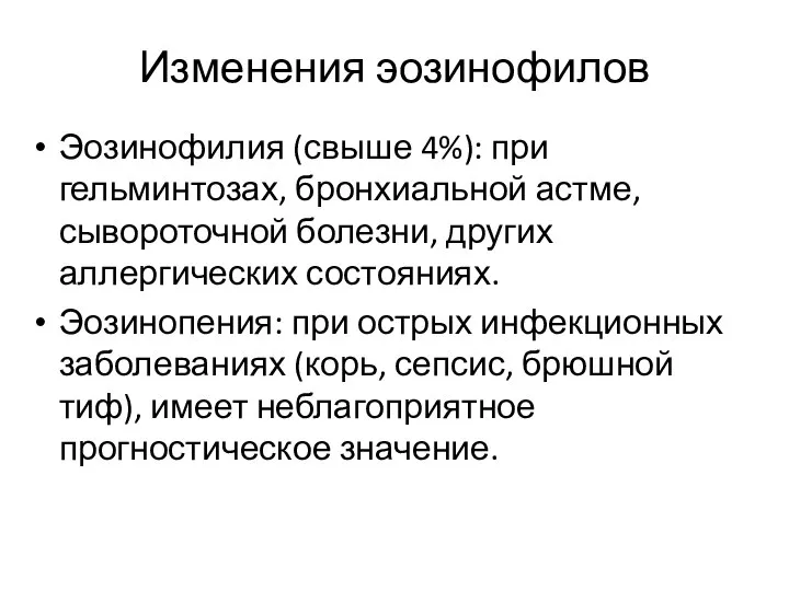 Изменения эозинофилов Эозинофилия (свыше 4%): при гельминтозах, бронхиальной астме, сывороточной болезни, других