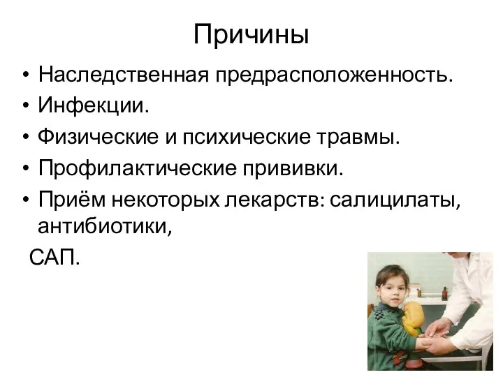 Причины Наследственная предрасположенность. Инфекции. Физические и психические травмы. Профилактические прививки. Приём некоторых лекарств: салицилаты, антибиотики, САП.