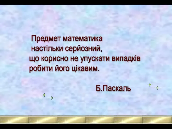 Предмет математика настільки серйозний, що корисно не упускати випадків робити його цікавим. Б.Паскаль