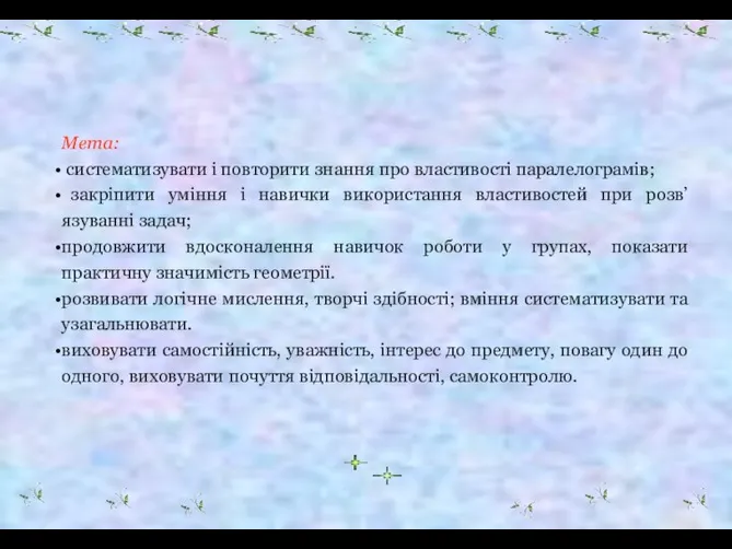 Мета: систематизувати і повторити знання про властивості паралелограмів; закріпити уміння і навички