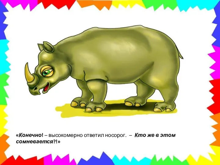 «Конечно! – высокомерно ответил носорог. – Кто же в этом сомневается?!»