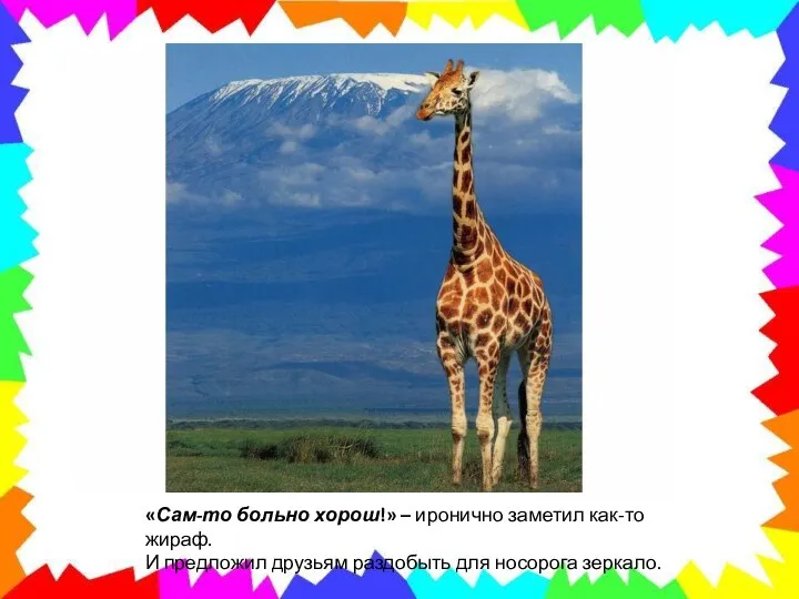 «Сам-то больно хорош!» – иронично заметил как-то жираф. И предложил друзьям раздобыть для носорога зеркало.