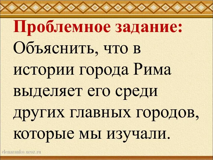 Проблемное задание: Объяснить, что в истории города Рима выделяет его среди других