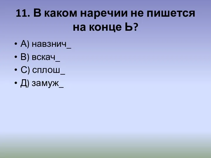 11. В каком наречии не пишется на конце Ь? А) навзнич_ В)