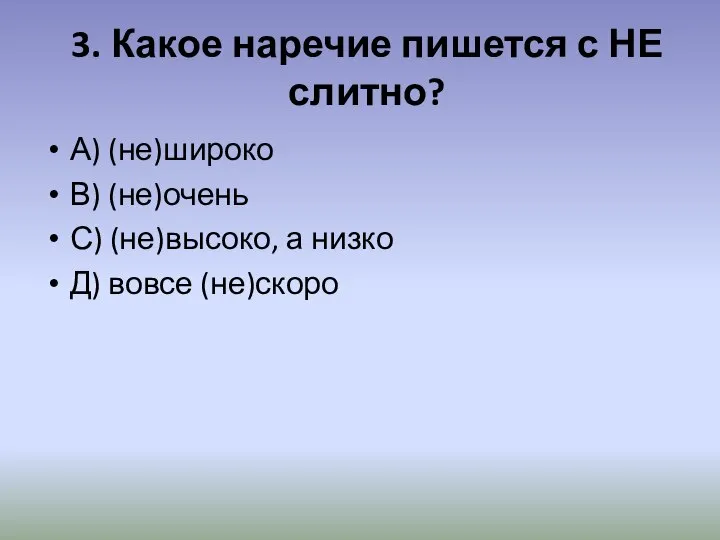 3. Какое наречие пишется с НЕ слитно? А) (не)широко В) (не)очень С)