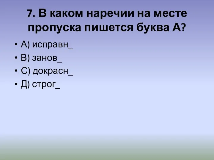 7. В каком наречии на месте пропуска пишется буква А? А) исправн_